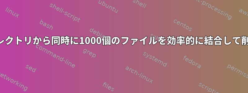 大規模ディレクトリから同時に1000個のファイルを効率的に結合して削除します。