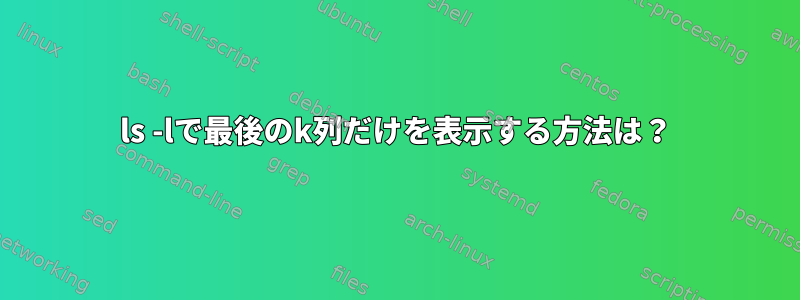 ls -lで最後のk列だけを表示する方法は？