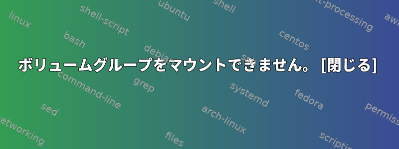 ボリュームグループをマウントできません。 [閉じる]