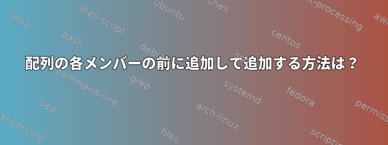 配列の各メンバーの前に追加して追加する方法は？