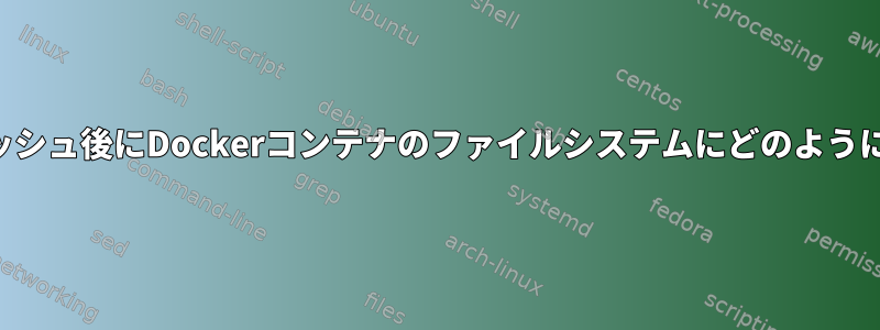 コンピュータのクラッシュ後にDockerコンテナのファイルシステムにどのようにアクセスしますか？