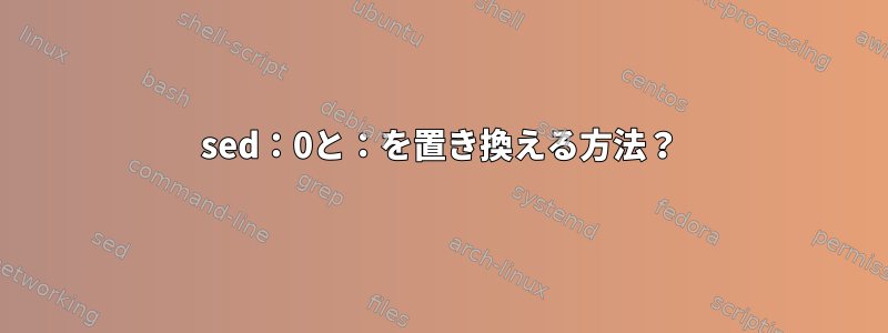 sed：0と：を置き換える方法？