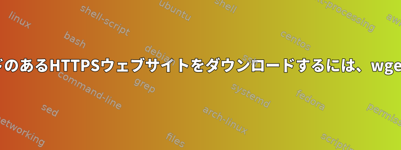 ユーザー名とパスワードのあるHTTPSウェブサイトをダウンロードするには、wgetのみを使用しますか？