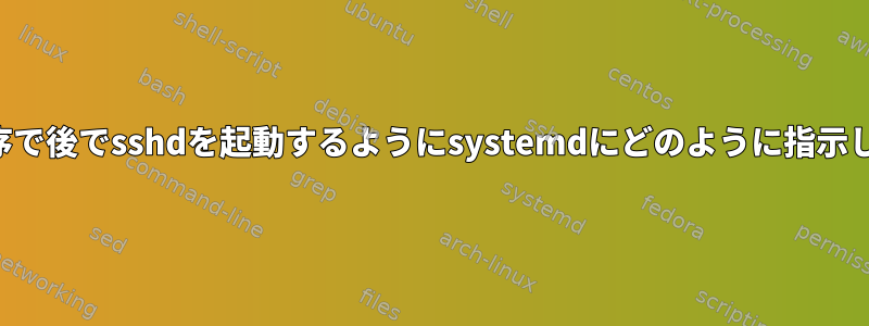 ブート順序で後でsshdを起動するようにsystemdにどのように指示しますか？