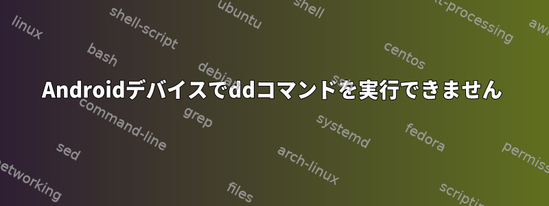 Androidデバイスでddコマンドを実行できません