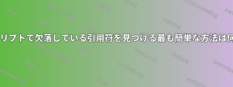 Bashスクリプトで欠落している引用符を見つける最も簡単な方法は何ですか？