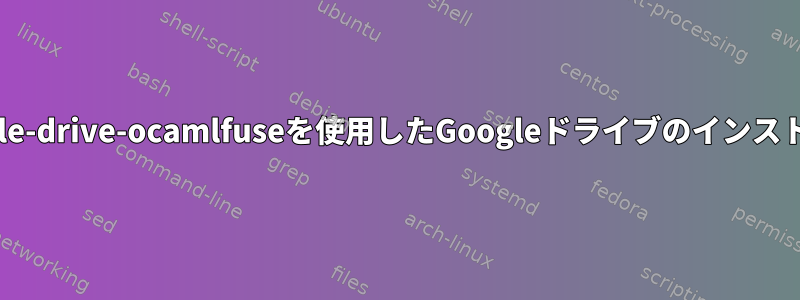 google-drive-ocamlfuseを使用したGoogleドライブのインストール