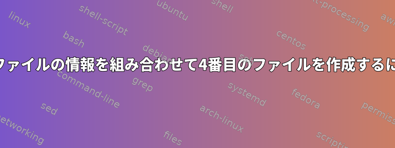 3つのファイルの情報を組み合わせて4番目のファイルを作成するには？