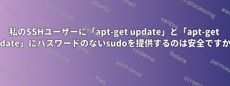 私のSSHユーザーに「apt-get update」と「apt-get update」にパスワードのないsudoを提供するのは安全ですか？