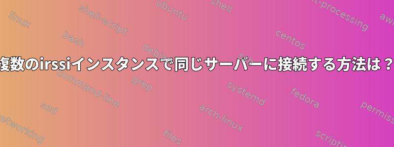 複数のirssiインスタンスで同じサーバーに接続する方法は？