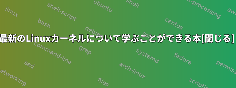 最新のLinuxカーネルについて学ぶことができる本[閉じる]