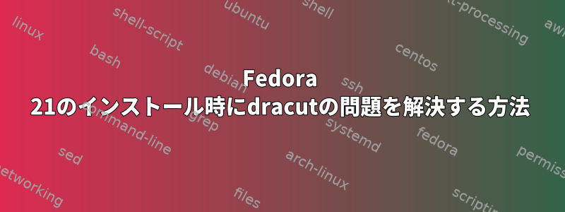 Fedora 21のインストール時にdracutの問題を解決する方法