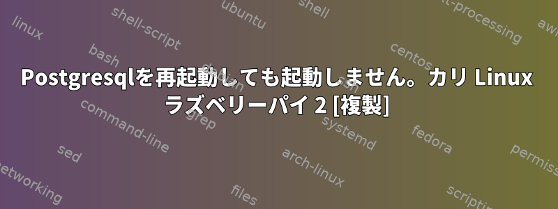 Postgresqlを再起動しても起動しません。カリ Linux ラズベリーパイ 2 [複製]