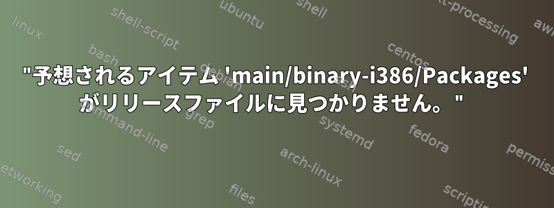 "予想されるアイテム 'main/binary-i386/Packages' がリリースファイルに見つかりません。"