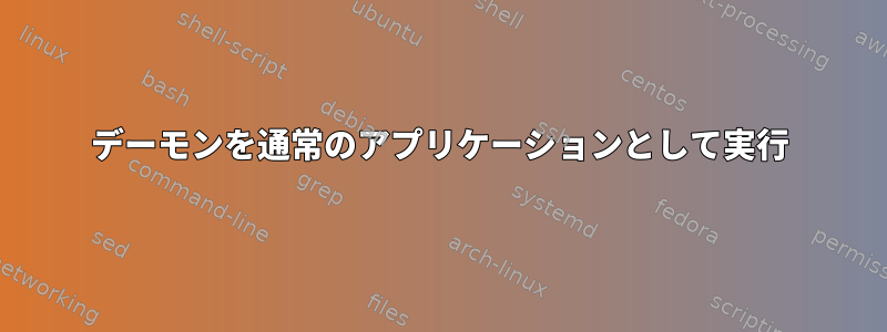 デーモンを通常のアプリケーションとして実行