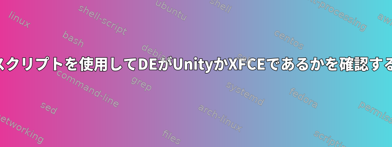 シェルスクリプトを使用してDEがUnityかXFCEであるかを確認するには？