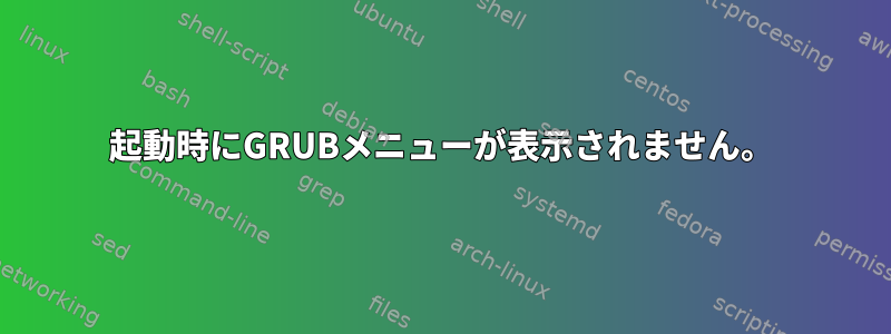 起動時にGRUBメニューが表示されません。