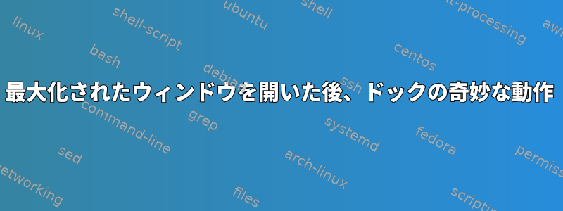 最大化されたウィンドウを開いた後、ドックの奇妙な動作