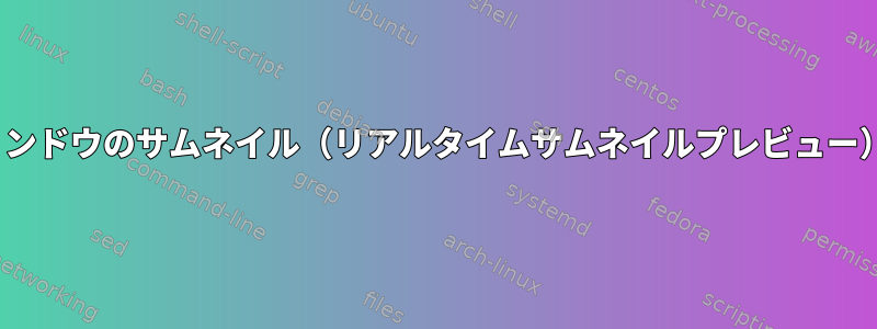 Linuxで開いたウィンドウのサムネイル（リアルタイムサムネイルプレビュー）を取得するには？