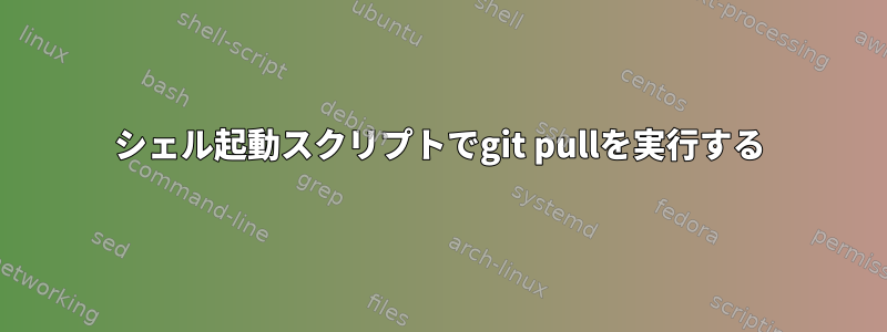 シェル起動スクリプトでgit pullを実行する