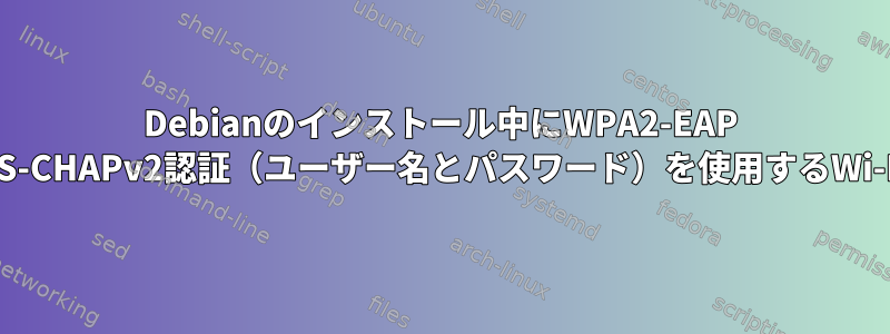 Debianのインストール中にWPA2-EAP MS-CHAPv2認証（ユーザー名とパスワード）を使用するWi-Fi