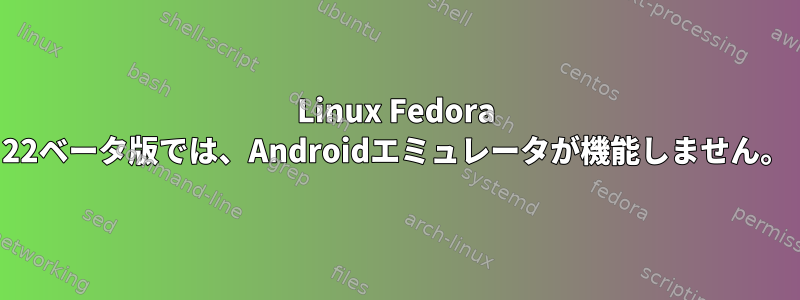 Linux Fedora 22ベータ版では、Androidエミュレータが機能しません。