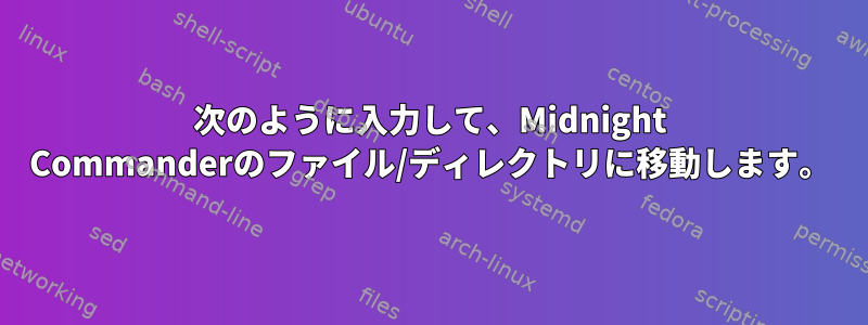 次のように入力して、Midnight Commanderのファイル/ディレクトリに移動します。