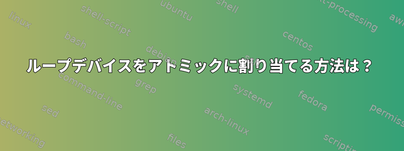 ループデバイスをアトミックに割り当てる方法は？