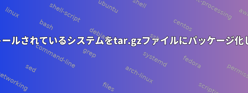 インストールされているシステムをtar.gzファイルにパッケージ化します。