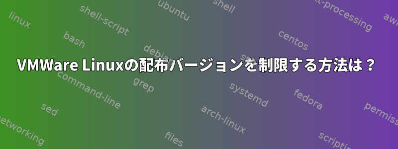 VMWare Linuxの配布バージョンを制限する方法は？