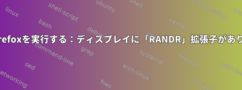 XvfbでFirefoxを実行する：ディスプレイに「RANDR」拡張子がありません。