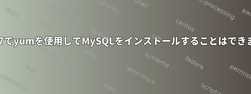 Centos7でyumを使用してMySQLをインストールすることはできません。