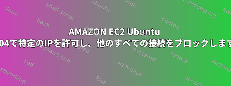 AMAZON EC2 Ubuntu 12.04で特定のIPを許可し、他のすべての接続をブロックします。