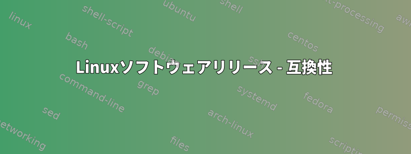 Linuxソフトウェアリリース - 互換性