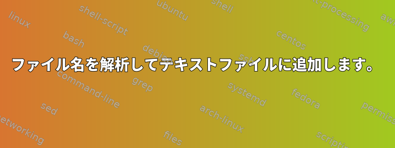 ファイル名を解析してテキストファイルに追加します。