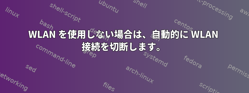 WLAN を使用しない場合は、自動的に WLAN 接続を切断します。