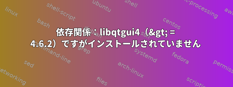 依存関係：libqtgui4（&gt; = 4.6.2）ですがインストールされていません