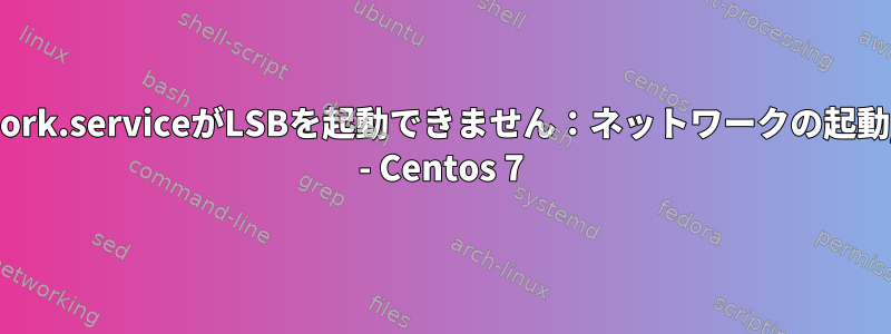 network.serviceがLSBを起動できません：ネットワークの起動/終了 - Centos 7