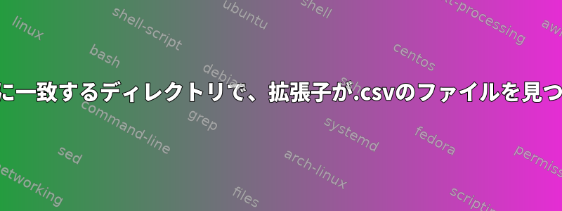 パターンに一致するディレクトリで、拡張子が.csvのファイルを見つけます。