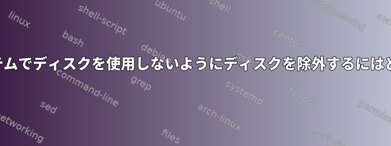 オペレーティングシステムでディスクを使用しないようにディスクを除外するにはどうすればよいですか？