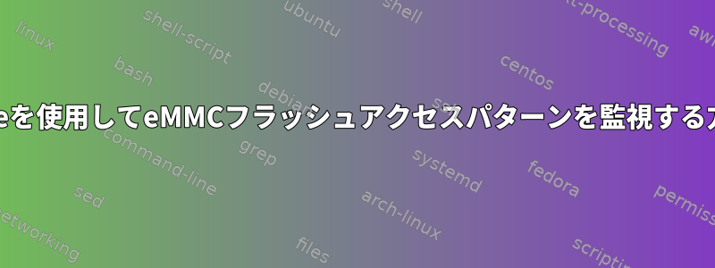 blktraceを使用してeMMCフラッシュアクセスパターンを監視する方法は？