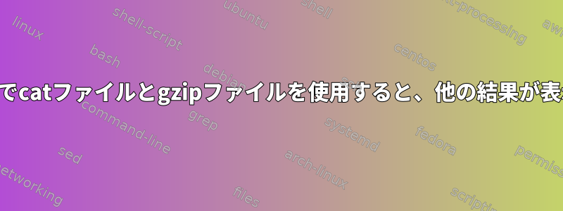 パイプラインでcatファイルとgzipファイルを使用すると、他の結果が表示されます。