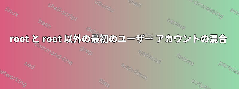 root と root 以外の最初のユーザー アカウントの混合