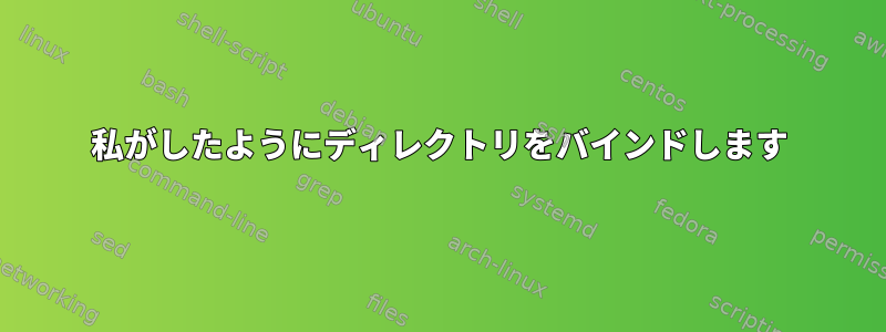 私がしたようにディレクトリをバインドします