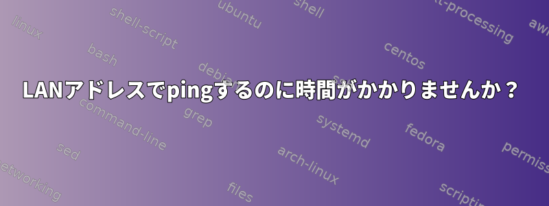 LANアドレスでpingするのに時間がかかりませんか？