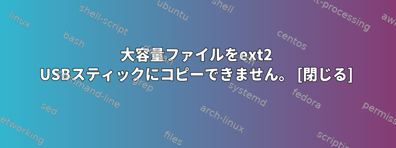 大容量ファイルをext2 USBスティックにコピーできません。 [閉じる]