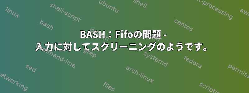 BASH：Fifoの問題 - 入力に対してスクリーニングのようです。