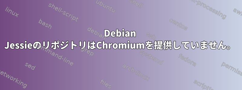 Debian JessieのリポジトリはChromiumを提供していません。