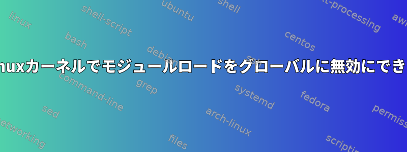 最新のLinuxカーネルでモジュールロードをグローバルに無効にできますか？