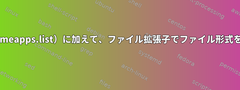 XDG仕様（mimeapps.list）に加えて、ファイル拡張子でファイル形式を決定する方法